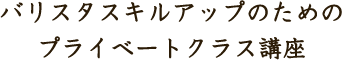 バリスタスキルアップのためのプライベートクラス講座