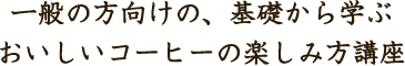 一般の方向けの、基礎から学ぶおいしいコーヒーの楽しみ方講座